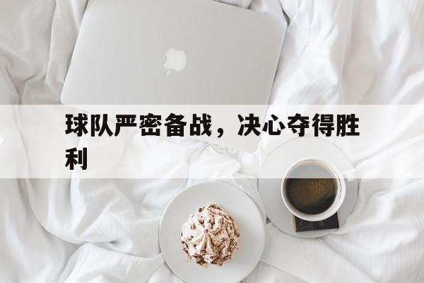 欧博官网-球队严密备战,决心夺得胜利英语