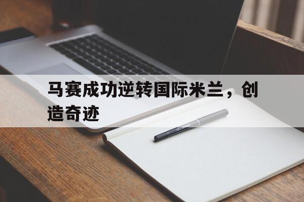 欧博官网-马赛成功逆转国际米兰,创造奇迹是哪一集