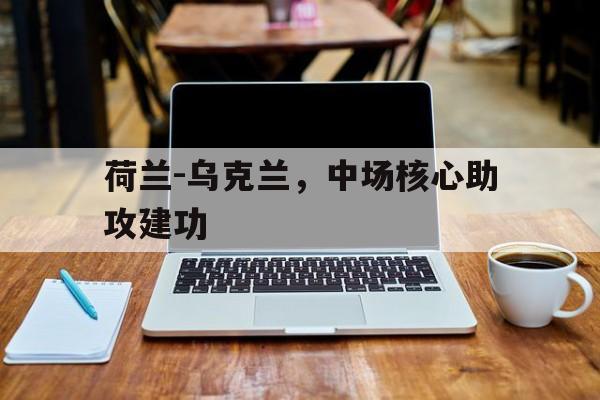 欧博官网网址-荷兰对乌克兰谁主场